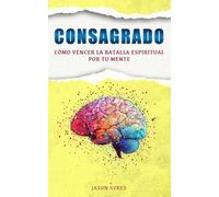 Consagrado: Cómo Vencer La Batalla Espiritual Por Tu Mente