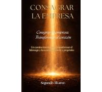 Consagrar la empresa: Un camino interior para transformar el liderazgo y la economía con fe y propósito (Liderazgo con Propósito)
