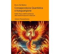 Consapevolezza Quantistica e Autoguarigione: Dalla fisica dell’incertezza alla trasformazione interiore ((ITA) Fisica e metafisica quantistica. Testi di Bruno Del Medico)