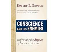 Conscience and Its Enemies: Confronting the Dogmas of Liberal Secularism (American Ideals and Institutions)