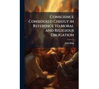 Conscience Considered Chiefly in Reference to Moral and Religious Obligation