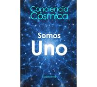 Consciencia Cósmica: Somos Uno (El Futuro es Ahora: Caminos Hacia Una Nueva Conciencia)