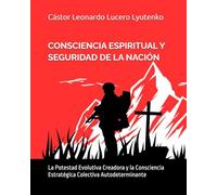 CONSCIENCIA ESPIRITUAL Y SEGURIDAD DE LA NACIÓN: La Potestad Evolutiva Creadora y la Consciencia Estratégica Colectiva Autodeterminante (Consciencia y Seguridad de la Nación)