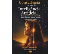 Consciência na Era da Inteligência Artificial: Como permanecer conectado à sua essência em um mundo em transformação