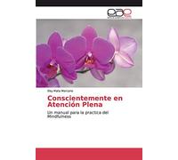 Conscientemente en Atención Plena: Un manual para la practica del Mindfulness