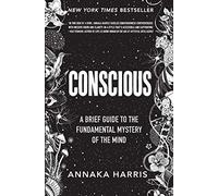 Conscious: A Brief Guide to the Fundamental Mystery of the Mind