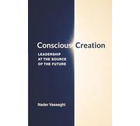 Conscious Creation: Leadership at the Source of the Future