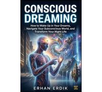 CONSCIOUS DREAMING: How to Wake Up in Your Dreams, Navigate Your Subconscious World, and Transform Your Night Life.