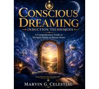 CONSCIOUS DREAMING Induction Techniques A Comprehensive Guide to Navigate Safely in Dream States Transcribed by The Dreaming Self