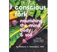 Conscious Fork: Nourishing the Mind, Body, & Soil: Globally-Inspired Vegan Comfort Food
