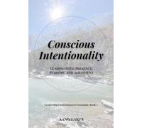 Conscious Intentionality: Leading with Presence, Purpose, and Alignment (Leadership Consciousness Essentials)