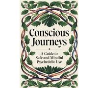 Conscious Journeys: A Guide to Safe and Mindful Psychedelic Use
