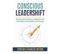 Conscious Leadershift: The Executive Guide to Leading Forward with Impact, Accountability and Courage