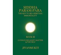 Conscious Light Matter & The Self (Siddha Param-Para: The Key to Bio-Spiritual Immortality)