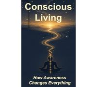 Conscious Living: How Awareness Changes Everything