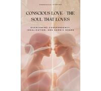 Conscious love - The soul that loves: Overcoming Codependency, Idealization and Karmic Bonds