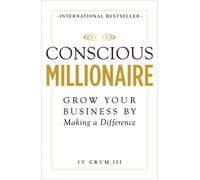 Conscious Millionaire: Grow Your Business by Making a Difference