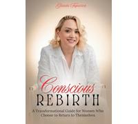 Conscious Rebirth: A Transformational Guide for Women Who Choose to Return to Themselves