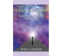 Conscious Transition: A Journey into the Heart of Death & Dying
