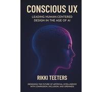 Conscious UX: Leading Human-Centered Design in the Age of AI: Designing the Future of Artificial Intelligence with Compassion, Inclusion, and Openness