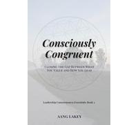 Consciously Congruent: Closing the Gap Between What You Value and How You Lead