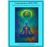 Consciousness 2025-3525: 1500 Year Report by the Interplanetary Academy of Sciences (The writings of Jim Berg, MD)