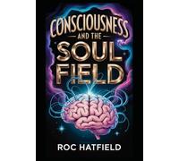 CONSCIOUSNESS and the SOUL FIELD