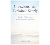 Consciousness Explained: Awareness Beyond Thought, Identity, and Effort (The Greater Awareness Series)