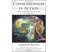 Consciousness In Action: The Power Of Beauty, Love And Courage In A Violent Time by Beath, Andrew (2005) Paperback