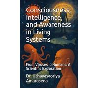 Consciousness, Intelligence, and Awareness in Living Systems: From Viruses to Humans: A Scientific Exploration