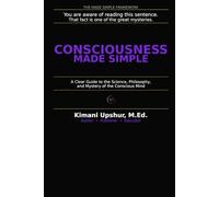 Consciousness Made Simple: A Clear Guide to the Science, Philosophy, and Mystery of the Conscious Mind (The Made Simple Framework: Clear thinking for complex systems.)