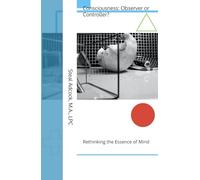 Consciousness: Observer or Controller?: Rethinking the Essence of Mind