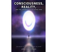 Consciousness, Reality, and the Strange Fact of Being Here: An Inquiry at the Edge of What We Know