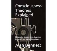 Consciousness Theories Explained: Philosophy, Neuroscience, Quantum Proposals and Artificial Intelligence.