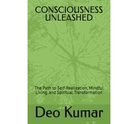 CONSCIOUSNESS UNLEASHED: The Path to Self-Realization, Mindful Living, and Spiritual Transformation