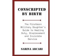 Conscripted by Birth: The Firstborn Military Daughter's Guide to Healing Duty, Displacement and Invisible Service: 1