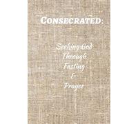 Consecrated:: Seeking God Through Fasting and Prayer