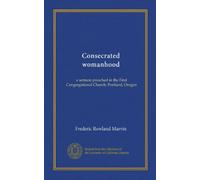 Consecrated womanhood: a sermon preached in the First Congregational Church, Portland, Oregon