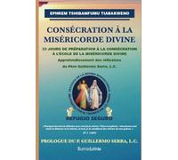 CONSÉCRATION À LA MISÉRICORDE DIVINE: 33 JOURS DE PRÉPARATION À LA CONSÉCRATION À L’ÉCOLE DE LA MISÉRICORDE DIVINE : Approfondissement des réflexions du P. Guillermo Serra, L.C.
