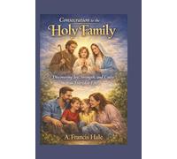 Consecration to the Holy Family: Discovering Joy, Strength, and Unity in Everyday Life