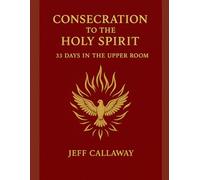 Consecration to the Holy Spirit: 33 Days in the Upper Room: 3 (Jeff Callaway's 33 Day Consecration Series)