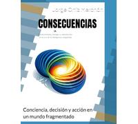 CONSECUENCIAS: Conciencia, decisión y acción en un mundo fragmentado