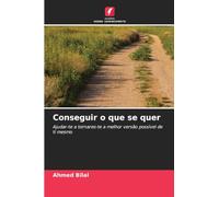 Conseguir o que se quer: Ajudar-te a tornares-te a melhor versão possível de ti mesmo