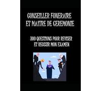 CONSEILLER FUNERAIRE ET MAITRE DE CEREMONIE LIVRE DE REVISIONS: 300 questions pour réussir votre examen