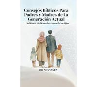 Consejos Bíblicos Para Padres y Madres de La Generación Actual: Sabiduría bíblica en la crianza de los hijos.