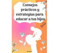 Consejos prácticos y estrategias para educar a tus hijos (Pequeños Casos de Éxito en Español)