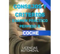 CONSEJOS Y CRITERIOS EXAMEN PRÁCTICO CONDUCIR: GUÍA DE AYUDA PARA APROBAR TU EXAMEN PRÁCTICO PERMISO B COCHE (PERMISOS DE CONDUCIR)