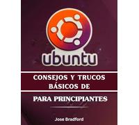CONSEJOS Y TRUCOS BÁSICOS DE UBUNTU PARA PRINCIPIANTES: Manual práctico paso a paso para una fácil instalación, comandos, personalización y guía de escritorio.