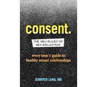 Consent: The New Rules of Sex Education: Every Teen's Guide to Healthy Sexual Relationships