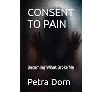 CONSENT TO PAIN: Becoming What Broke Me